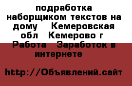 подработка наборщиком текстов на дому. - Кемеровская обл., Кемерово г. Работа » Заработок в интернете   
